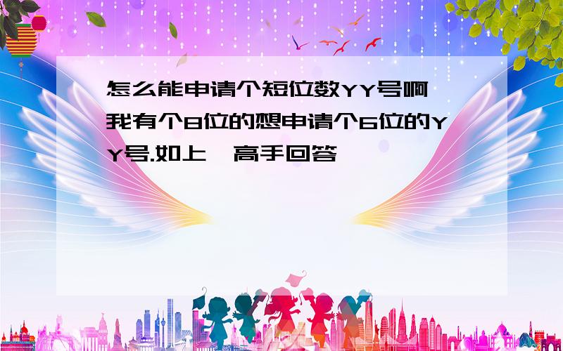 怎么能申请个短位数YY号啊、我有个8位的想申请个6位的YY号.如上、高手回答