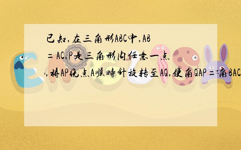 已知,在三角形ABC中,AB=AC,P是三角形内任意一点,将AP绕点A顺时针旋转至AQ,使角QAP=角BAC,连接BO、CP（1）求证：BQ=CP（2）若此题中的点P在三角形ABC的外部（如图7）,原理中其他条件不变,BQ=CP还成