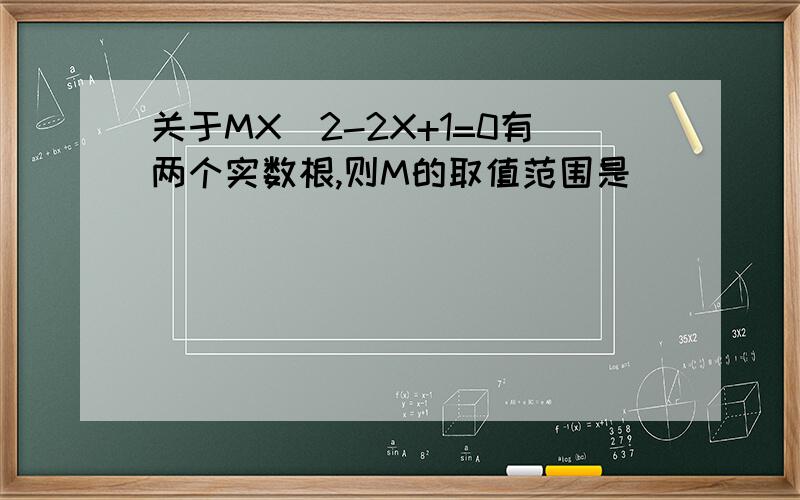 关于MX^2-2X+1=0有两个实数根,则M的取值范围是