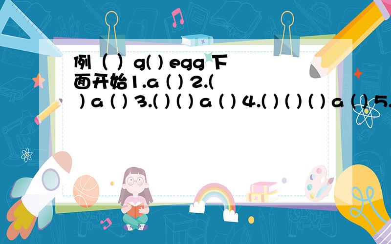 例（ ）g( ) egg 下面开始1.a ( ) 2.( ) a ( ) 3.( ) ( ) a ( ) 4.( ) ( ) ( ) a ( ) 5.( ) ( ) ( ) ( ) a ( ) 6.( ) ( ) ( ) ( ) ( ) a ( ) 7.( ) ( ) ( ) ( ) ( ) ( )a ( ) 8.( ) ( ) ( ) ( ) ( ) ( ) ( ) a ( ) 这是一部分` `下一个 1.( ) ( ) ( ) (