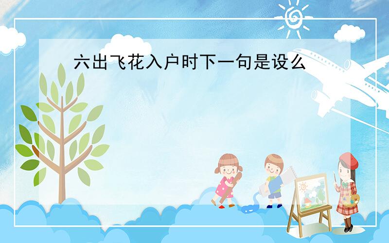 六出飞花入户时下一句是设么