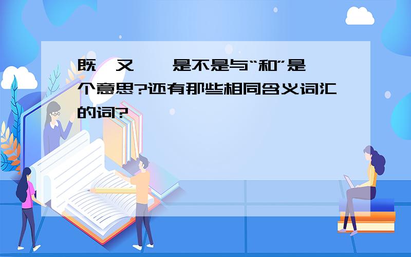 既…又…,是不是与“和”是一个意思?还有那些相同含义词汇的词?