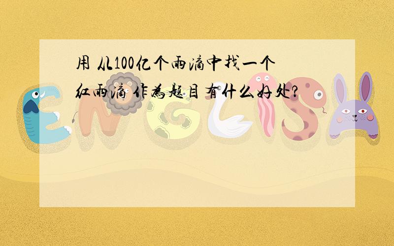 用 从100亿个雨滴中找一个红雨滴 作为题目有什么好处?