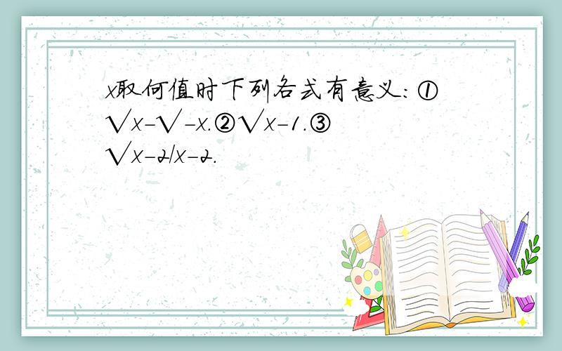 x取何值时下列各式有意义:①√x-√-x.②√x-1.③√x-2/x-2.