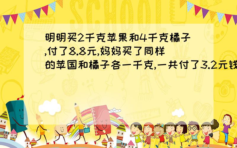 明明买2千克苹果和4千克橘子,付了8.8元,妈妈买了同样的苹国和橘子各一千克,一共付了3.2元钱,那你知到苹果和橘子的单价是多少吗、