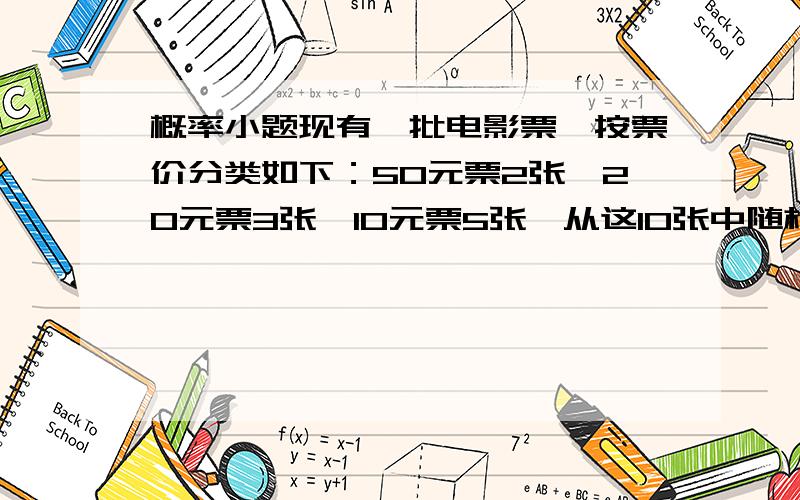 概率小题现有一批电影票,按票价分类如下：50元票2张,20元票3张,10元票5张,从这10张中随机抽出3张,票价和为70的概率是?是每次只能抽3张好不好 ....我无语了 你答案算都没算出来就说自己对你