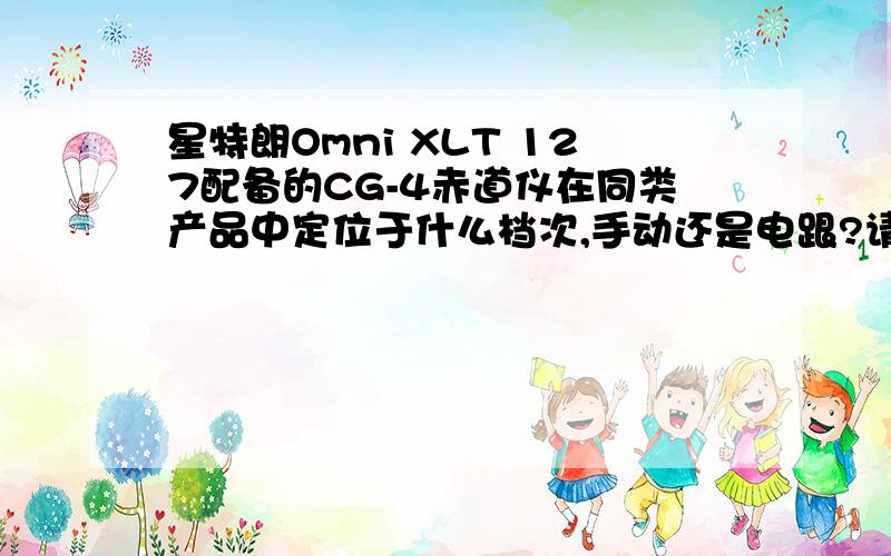 星特朗Omni XLT 127配备的CG-4赤道仪在同类产品中定位于什么档次,手动还是电跟?请简介一下操作与使用.XLT 127 到底是施卡还是马卡?怎么有说是马卡有说是施卡?