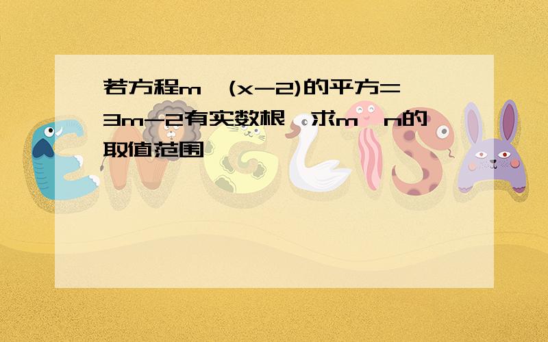 若方程m*(x-2)的平方=3m-2有实数根,求m,n的取值范围