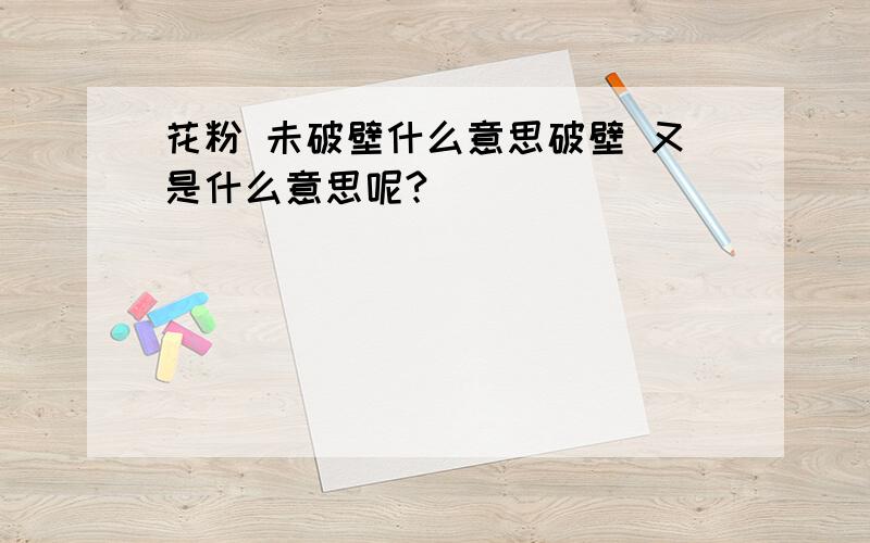 花粉 未破壁什么意思破壁 又是什么意思呢?