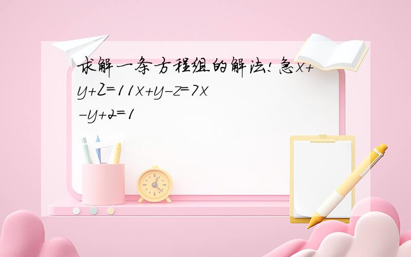 求解一条方程组的解法!急x+y+Z=11x+y-z=7x-y+2=1