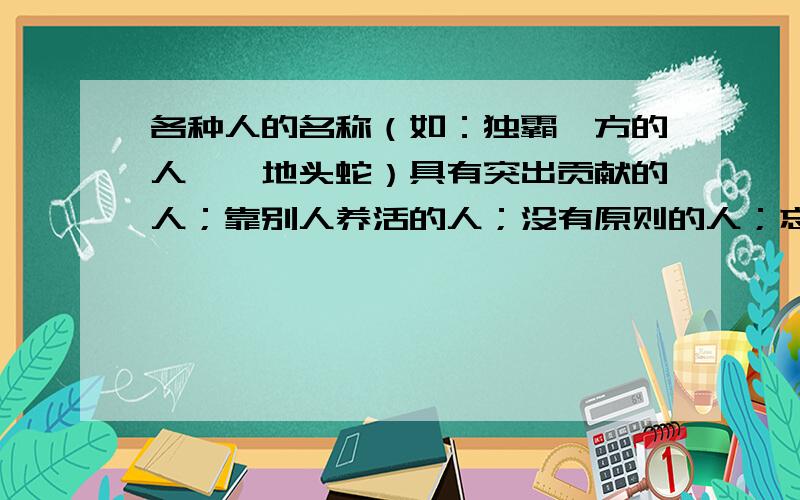 各种人的名称（如：独霸一方的人——地头蛇）具有突出贡献的人；靠别人养活的人；没有原则的人；忘恩负义,恩将仇报的人；偷东西的人；没有依靠,四处投奔的人；思想很陈旧的人；没