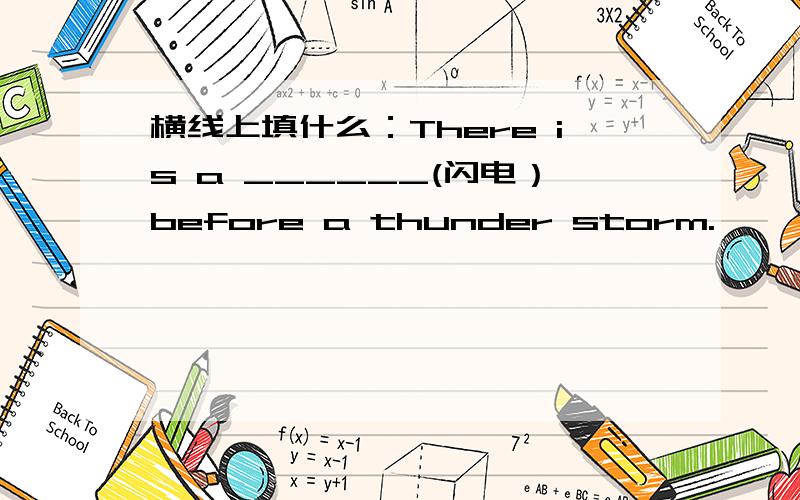 横线上填什么：There is a ______(闪电）before a thunder storm.