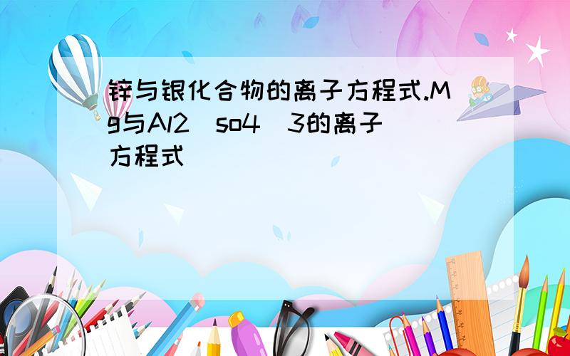 锌与银化合物的离子方程式.Mg与Al2(so4)3的离子方程式