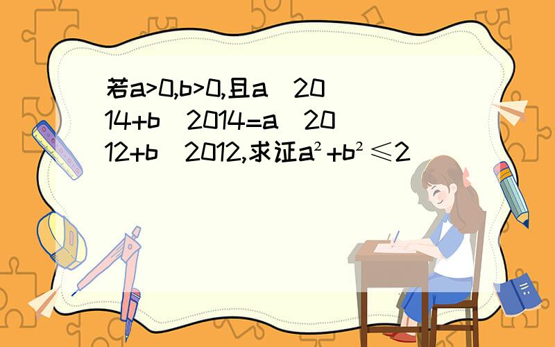 若a>0,b>0,且a^2014+b^2014=a^2012+b^2012,求证a²+b²≤2