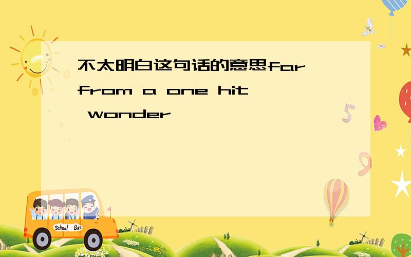 不太明白这句话的意思far from a one hit wonder