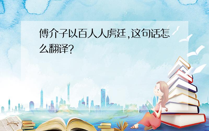 傅介子以百人人虏廷,这句话怎么翻译?