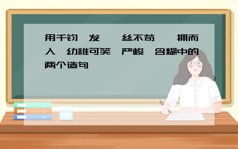 用千钧一发,一丝不苟,一拥而入,幼稚可笑,严峻,含糊中的两个造句