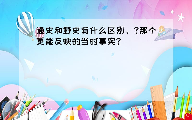 通史和野史有什么区别、?那个更能反映的当时事实?