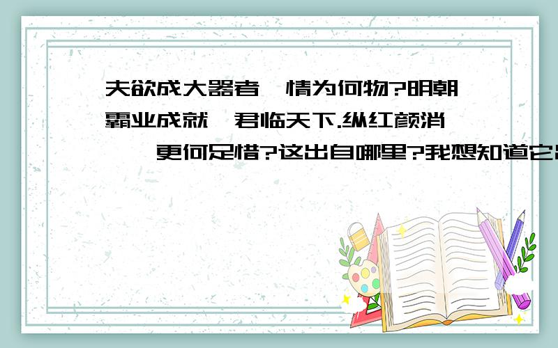 夫欲成大器者,情为何物?明朝霸业成就,君临天下.纵红颜消殒,更何足惜?这出自哪里?我想知道它出自哪篇文章