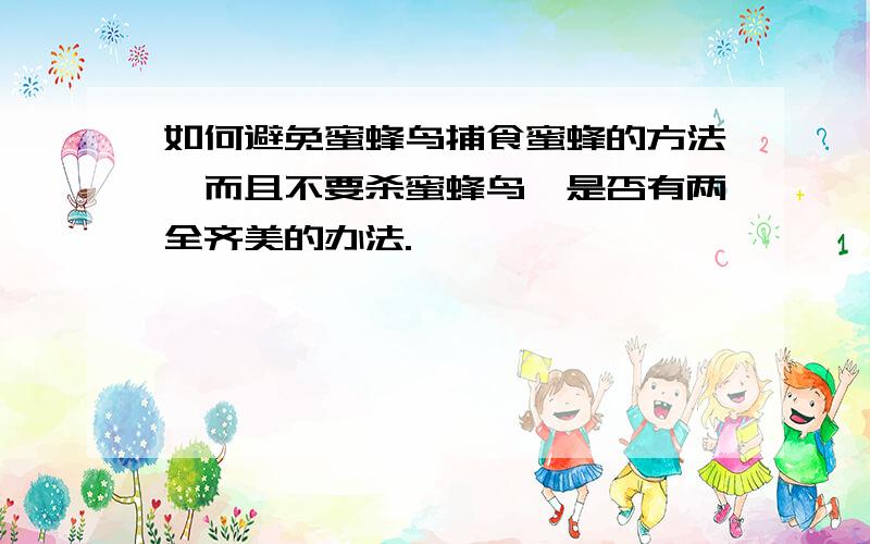 如何避免蜜蜂鸟捕食蜜蜂的方法,而且不要杀蜜蜂鸟,是否有两全齐美的办法.