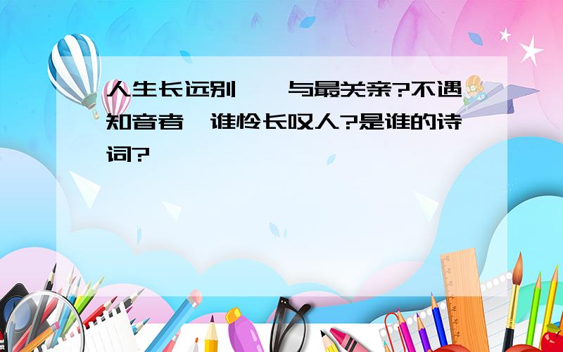 人生长远别,孰与最关亲?不遇知音者,谁怜长叹人?是谁的诗词?