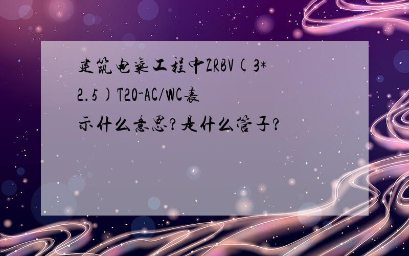 建筑电气工程中ZRBV(3*2.5)T20-AC/WC表示什么意思?是什么管子?