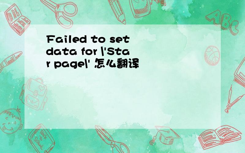 Failed to set data for \'Star page\' 怎么翻译