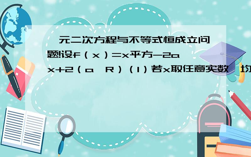 一元二次方程与不等式恒成立问题!设f（x）=x平方-2ax+2（a∈R）（1）若x取任意实数,均有f（x）≥a恒成立,求a的取值范围（2）对任意x≥-1,均有f（x）≥a恒成立,求a的取值范围另外求这类题目的