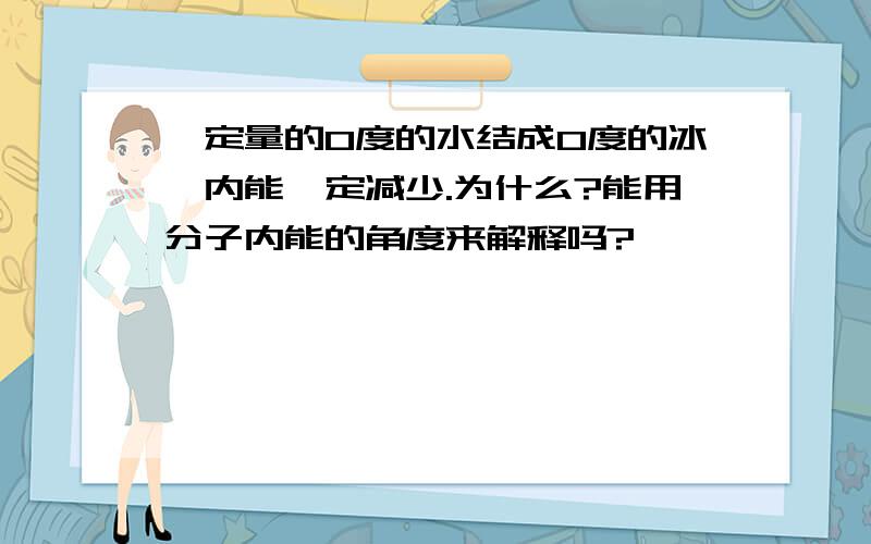 一定量的0度的水结成0度的冰,内能一定减少.为什么?能用分子内能的角度来解释吗?