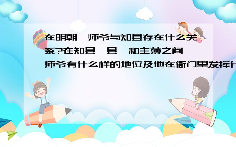 在明朝,师爷与知县存在什么关系?在知县,县丞和主薄之间,师爷有什么样的地位及他在衙门里发挥什么样的能量?