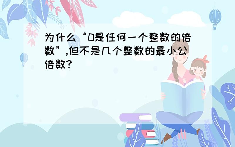 为什么“0是任何一个整数的倍数”,但不是几个整数的最小公倍数?