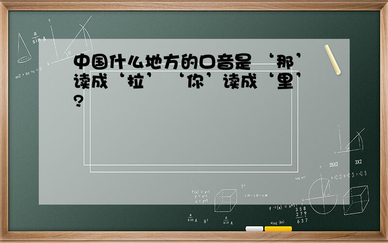 中国什么地方的口音是 ‘那’读成‘拉’ ‘你’读成‘里’?