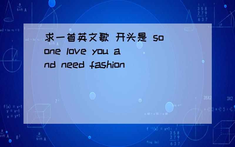 求一首英文歌 开头是 so one love you and need fashion