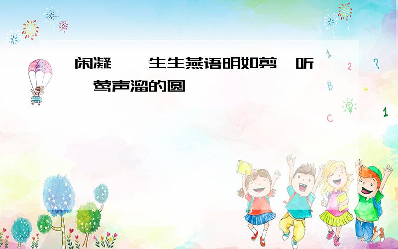 闲凝眄兀生生燕语明如剪,听呖呖莺声溜的圆