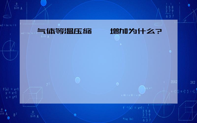 气体等温压缩,熵增加为什么?