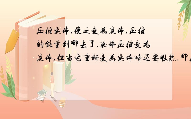 压缩气体,使之变为液体,压缩的能量到哪去了.气体压缩变为液体,但当它重新变为气体时还要吸热.那压缩气体所用的能量到哪去了?它怎么符合能量守衡?