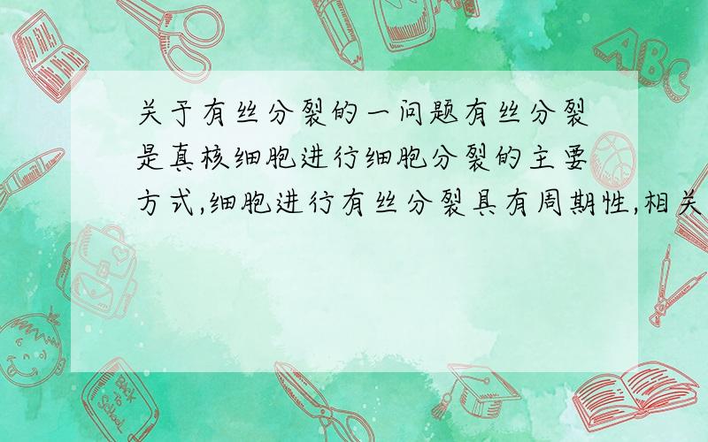 关于有丝分裂的一问题有丝分裂是真核细胞进行细胞分裂的主要方式,细胞进行有丝分裂具有周期性,相关的说法错误的是（）A连续分裂的细胞在一次分裂结束之后到下一次分裂之前是细胞间