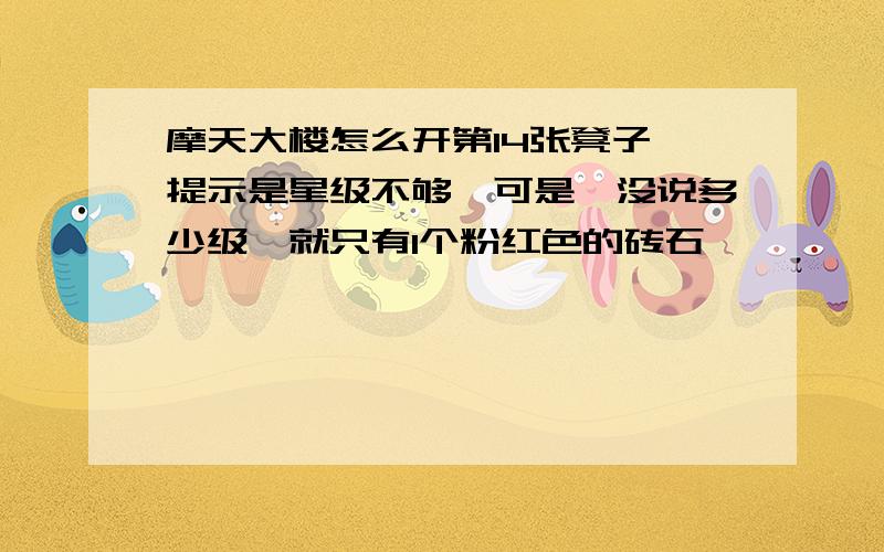 摩天大楼怎么开第14张凳子,提示是星级不够,可是,没说多少级,就只有1个粉红色的砖石,