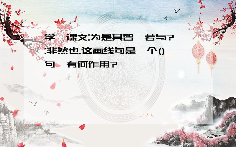 学弈课文:为是其智弗若与?曰:非然也.这画线句是一个()句,有何作用?