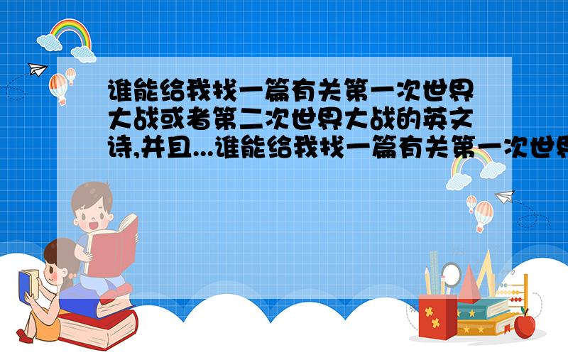 谁能给我找一篇有关第一次世界大战或者第二次世界大战的英文诗,并且...谁能给我找一篇有关第一次世界大战或者第二次世界大战的英文诗,并且有英文解释,最好长点儿的