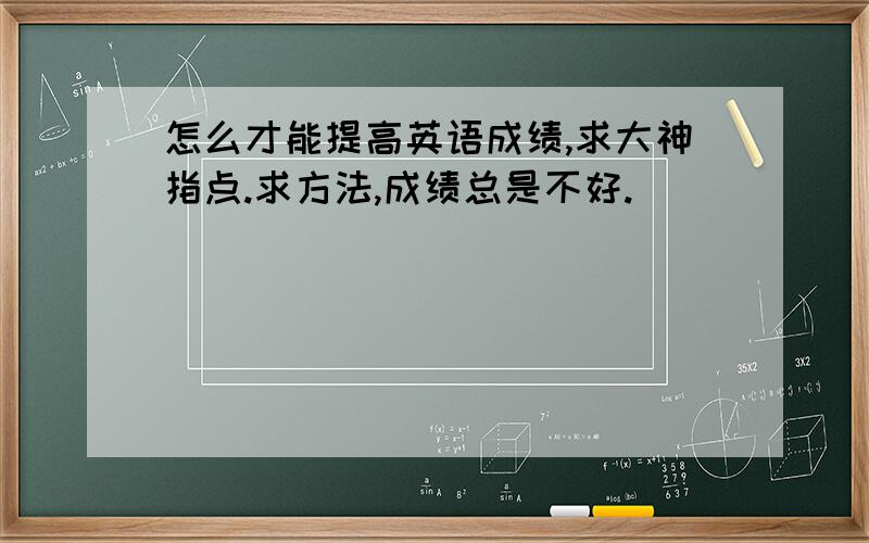 怎么才能提高英语成绩,求大神指点.求方法,成绩总是不好.