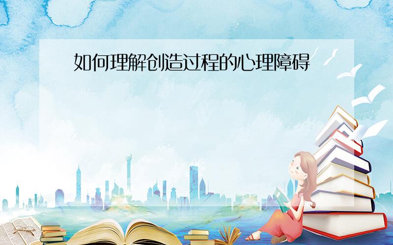 如何理解创造过程的心理障碍