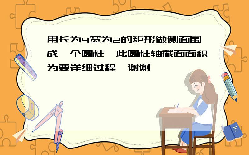 用长为4宽为2的矩形做侧面围成一个圆柱,此圆柱轴截面面积为要详细过程,谢谢