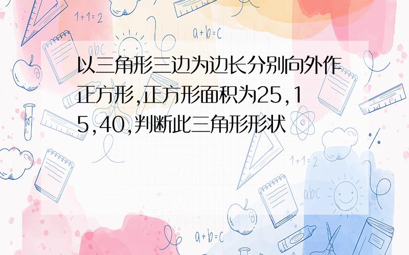 以三角形三边为边长分别向外作正方形,正方形面积为25,15,40,判断此三角形形状