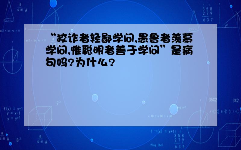 “狡诈者轻鄙学问,愚鲁者羡慕学问,惟聪明者善于学问”是病句吗?为什么?