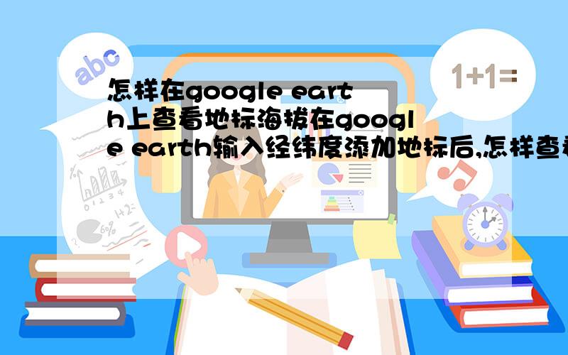 怎样在google earth上查看地标海拔在google earth输入经纬度添加地标后,怎样查看这个地标的海拔?有没有不是把鼠标放在那个点上看的方式,因为鼠标总是动,而且找不准点,海拔不一样