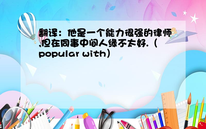 翻译：他是一个能力很强的律师,但在同事中间人缘不太好.（popular with）