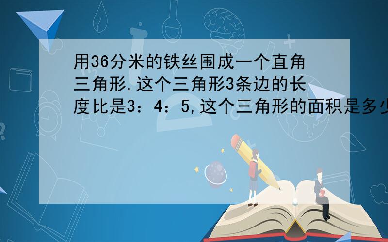 用36分米的铁丝围成一个直角三角形,这个三角形3条边的长度比是3：4：5,这个三角形的面积是多少平方分米