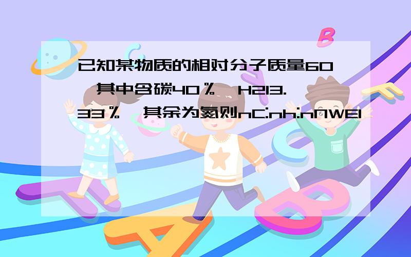 已知某物质的相对分子质量60,其中含碳40％,H213.33％,其余为氮则nC:nh:nNWEI