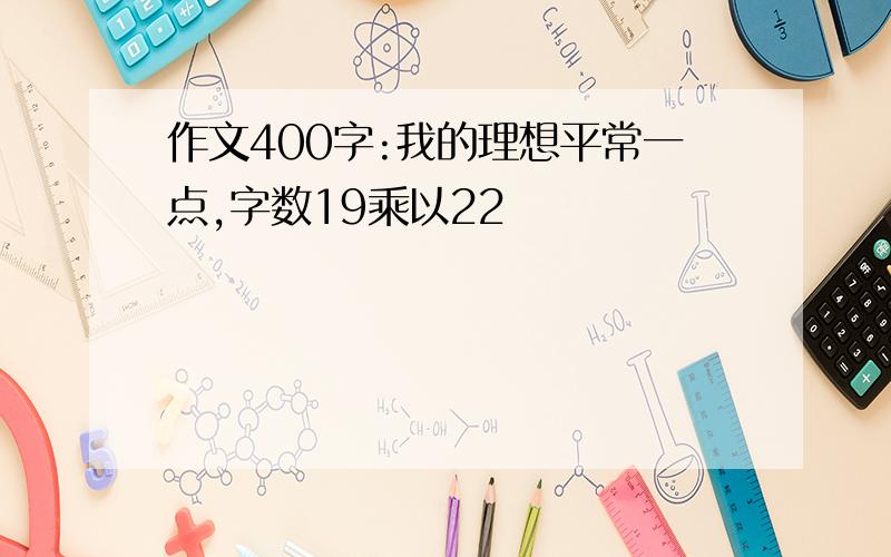 作文400字:我的理想平常一点,字数19乘以22